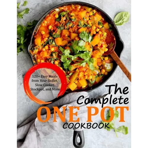 The Complete One Pot Cookbook: 120+ Easy Meals from Your Skillet, Slow Cooker, Stockpot, and More - Paperback