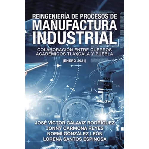 Reingeniería De Procesos De Manufactura Industrial: Colaboración Entre Cuerpos Académicos Tlaxcala Y Puebla (Enero 2021) - Paperback