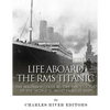 Life Aboard the RMS Titanic: The Maiden Voyage Before the Sinking of the World's Most Famous Ship - Paperback