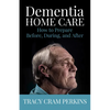 Dementia Home Care: How to Prepare Before, During, and After - Paperback