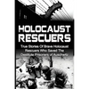 Holocaust Rescuers: True Stories Of Brave Holocaust Rescuers Who Saved The Destitute Prisoners Of Auschwitz - Paperback