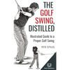 The Golf Swing, Distilled: Illustrated Guide to a Proper Golf Swing - Hardcover