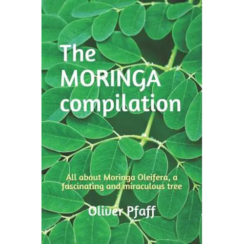 The MORINGA compilation: All about Moringa Oleifera, a fascinating and miraculous tree - Paperback