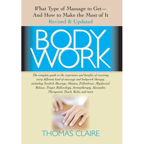 Bodywork: What Type of Massage to Get and How to Make the Most of It - Paperback