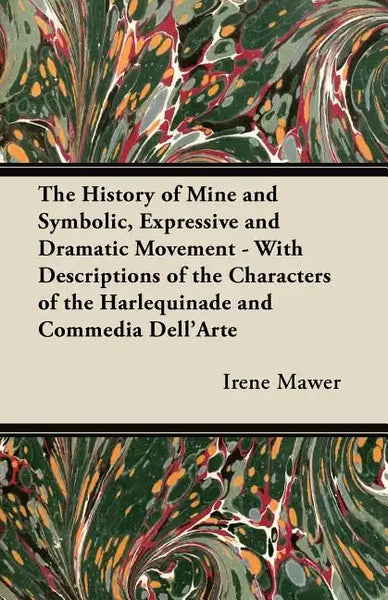 The History of Mine and Symbolic, Expressive and Dramatic Movement - With Descriptions of the Characters of the Harlequinade and Commedia Dell'Arte - Paperback