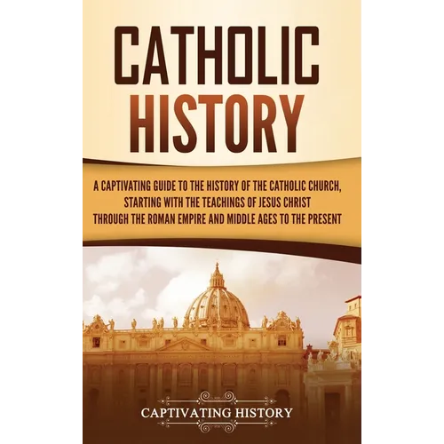 Catholic History: A Captivating Guide to the History of the Catholic Church, Starting with the Teachings of Jesus Christ Through the Roman Empire and - Hardcover