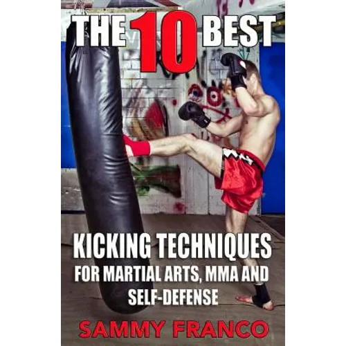 The 10 Best Kicking Techniques: For Martial Arts, MMA and Self-Defense - Paperback