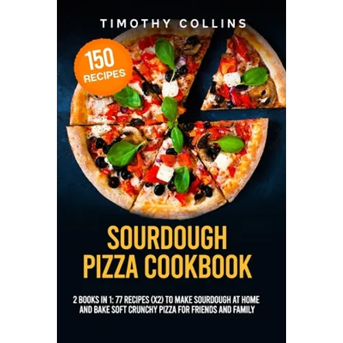 Sourdough Pizza Cookbook: 2 Books In 1: 77 Recipes (x2) To Make Sourdough At Home And Bake Soft Crunchy Pizza For Friends And Family - Paperback