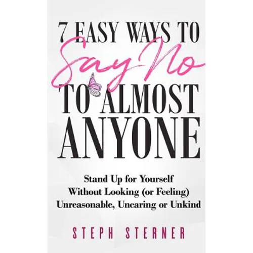 7 Easy Ways to Say NO to Almost Anyone: Stand Up for Yourself Without Looking (or Feeling) Unreasonable, Uncaring or Unkind - Paperback