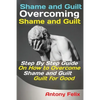 Shame and Guilt Overcoming Shame and Guilt: Step By Step Guide On How to Overcome Shame and Guilt for Good - Paperback