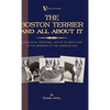 The Boston Terrier And All About It - A Practical, Scientific, And Up To Date Guide To The Breeding Of The American Dog (A Vintage Dog Books Breed Cla - Hardcover