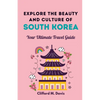 Explore The Beauty and Culture of South Korea: Your Ultimate Travel Guide - Paperback
