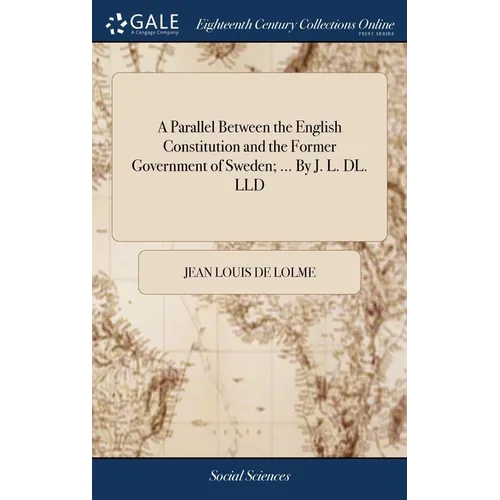 A Parallel Between the English Constitution and the Former Government of Sweden; ... By J. L. DL. LLD - Hardcover