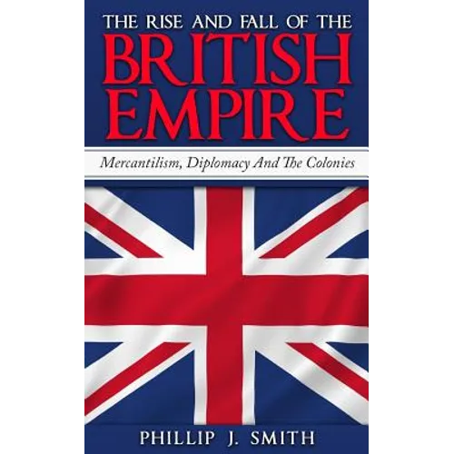 The Rise And Fall Of The British Empire: Mercantilism, Diplomacy And The Colonies - Paperback