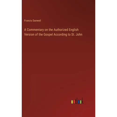 A Commentary on the Authorized English Version of the Gospel According to St. John - Hardcover