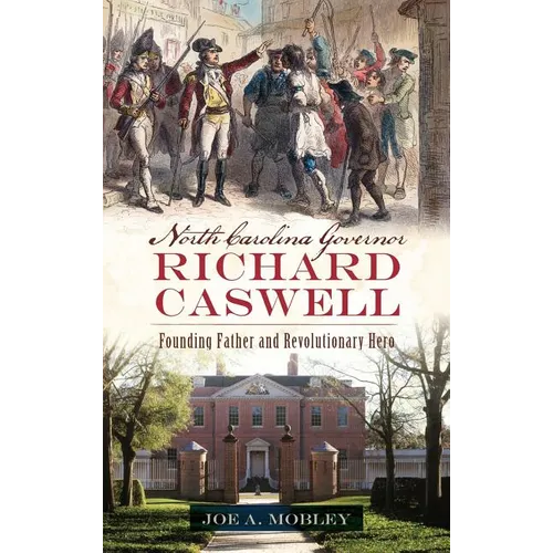North Carolina Governor Richard Caswell: Founding Father and Revolutionary Hero - Hardcover