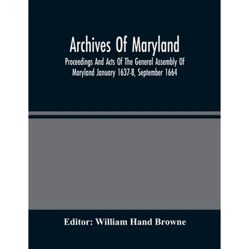 Archives Of Maryland; Proceedings And Acts Of The General Assembly Of Maryland January 1637-8, September 1664 - Paperback