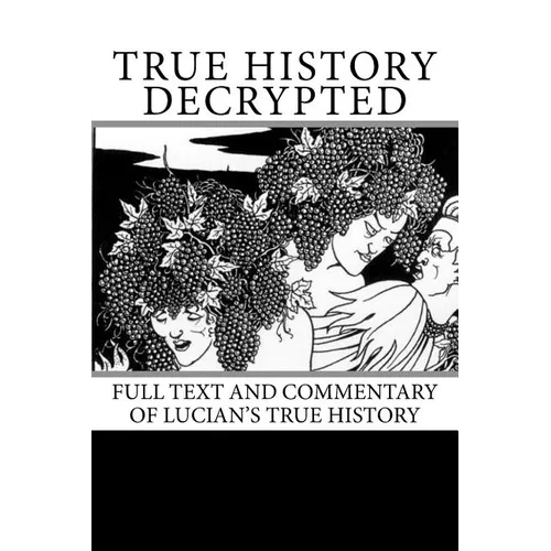 True History Decrypted: Full Text and Commentary of Lucian's True History - Paperback
