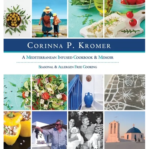 Corinna P. Kromer, A Mediterranean Infused Cookbook and Memoir: Seasonal & Allergen Free Cooking - Hardcover