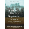 Perfectly Hidden Depression: How to Break Free from the Perfectionism That Masks Your Depression - Paperback