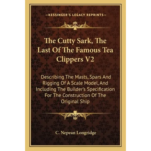 The Cutty Sark, The Last Of The Famous Tea Clippers V2: Describing The Masts, Spars And Rigging Of A Scale Model, And Including The Builder's Specific - Paperback