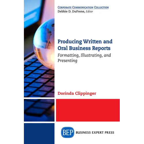 Producing Written and Oral Business Reports: Formatting, Illustrating, and Presenting - Paperback