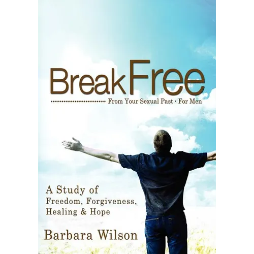 Break Free From Your Sexual Past For Men; A Study of Freedom, Forgiveness, Healing and Hope - Paperback