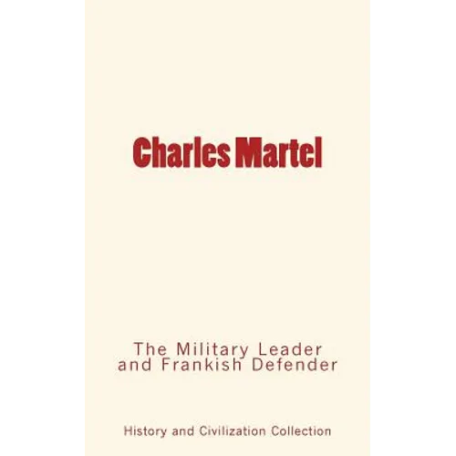 Charles Martel: the Military Leader and Frankish Defender - Paperback