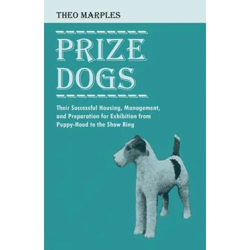 Prize Dogs - Their Successful Housing, Management, and Preparation for Exhibition from Puppy-Hood to the Show Ring - Paperback