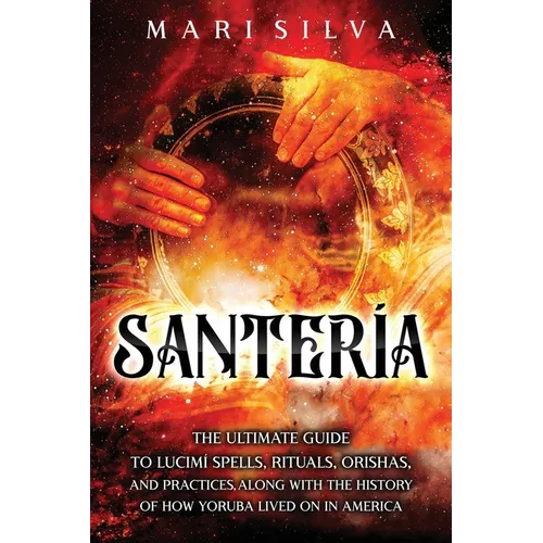 Santería: The Ultimate Guide to Lucumí Spells, Rituals, Orishas, and Practices, Along with the History of How Yoruba Lived On in America - Paperback