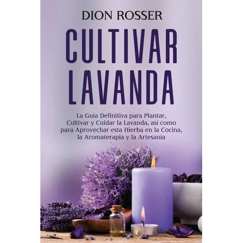 Cultivar lavanda: La guía definitiva para plantar, cultivar y cuidar la lavanda, así como para aprovechar esta hierba en la cocina, la a - Paperback