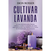 Cultivar lavanda: La guía definitiva para plantar, cultivar y cuidar la lavanda, así como para aprovechar esta hierba en la cocina, la a - Paperback