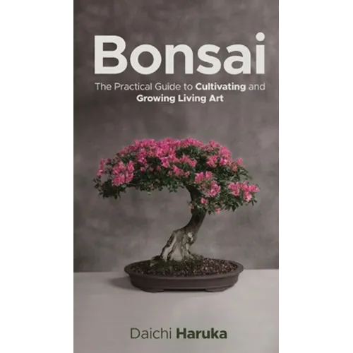 Bonsai: The Practical Guide to Cultivating and Growing Living Art - Hardcover