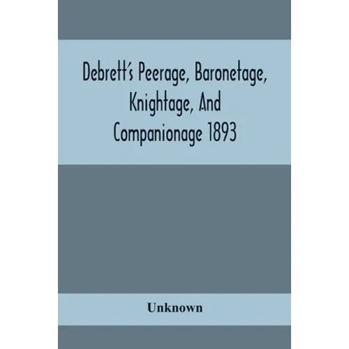 Debrett'S Peerage, Baronetage, Knightage, And Companionage 1893; In Which Is Included Much Information Respecting The Collateral Branches Of Baronets - Paperback