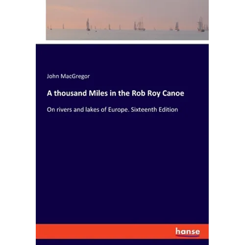 A thousand Miles in the Rob Roy Canoe: On rivers and lakes of Europe. Sixteenth Edition - Paperback