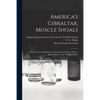 America's Gibraltar, Muscle Shoals: a Brief for the Establishment of Our National Nitrate Plant at Muscle Shoals on the Tennessee River - Paperback