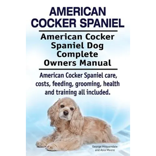 American Cocker Spaniel. American Cocker Spaniel Dog Complete Owners Manual. American Cocker Spaniel care, costs, feeding, grooming, health and traini - Paperback