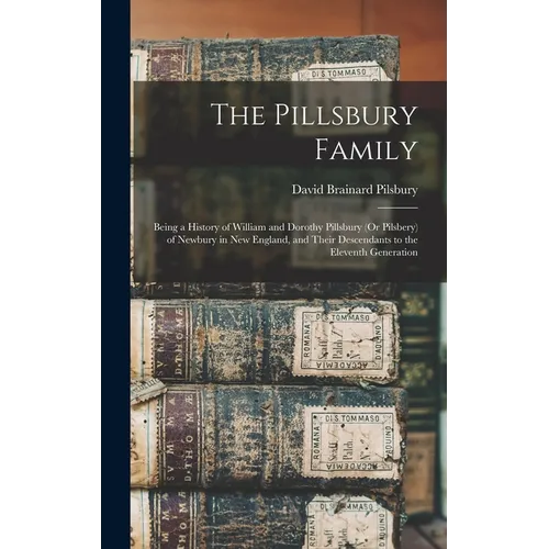 The Pillsbury Family: Being a History of William and Dorothy Pillsbury (Or Pilsbery) of Newbury in New England, and Their Descendants to the - Hardcover