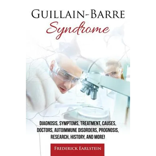 Guillain-Barre Syndrome: Diagnosis, Symptoms, Treatment, Causes, Doctors, Autoimmune Disorders, Prognosis, Research, History, and More! - Paperback