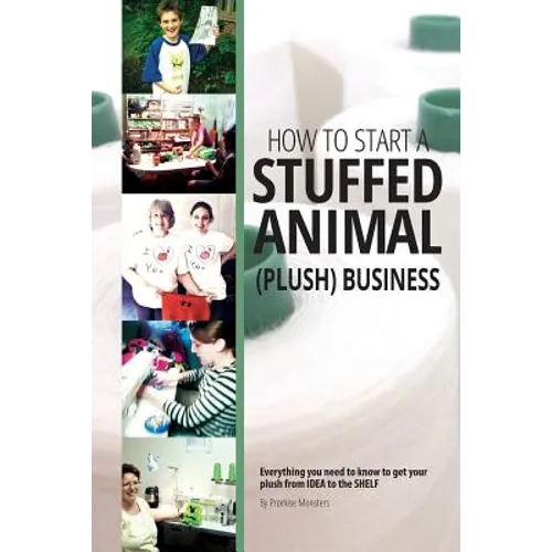 How to Start a Stuffed Animal (Plush) Business: Everything You Need to Know to Get Your Plush from Idea to The Shelf - Paperback