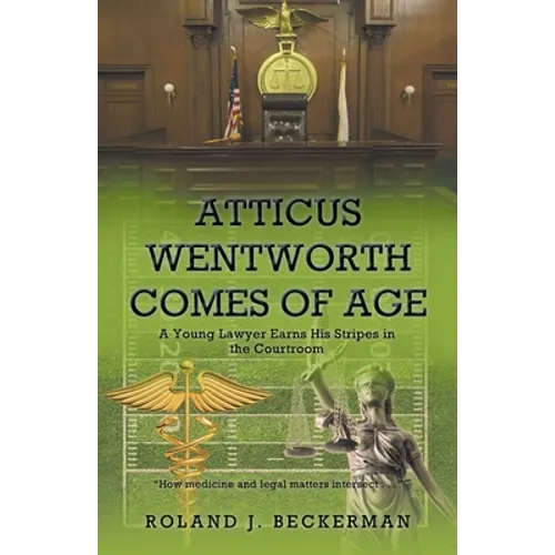 Atticus Wentworth Comes of Age: A Young Lawyer Earns His Stripes in the Courtroom - Paperback