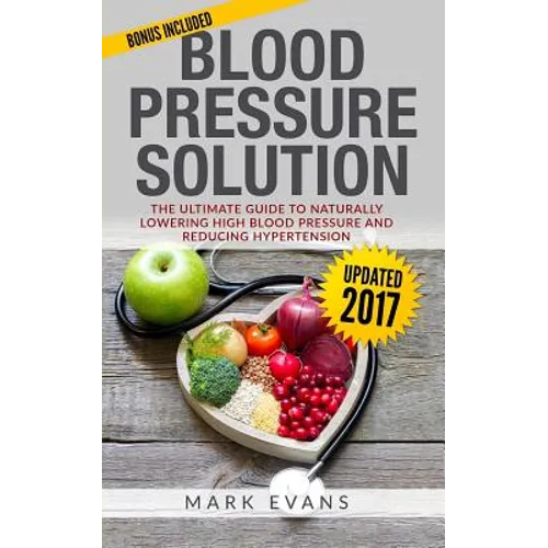 Blood Pressure: Blood Pressure Solution: The Ultimate Guide to Naturally Lowering High Blood Pressure and Reducing Hypertension - Paperback