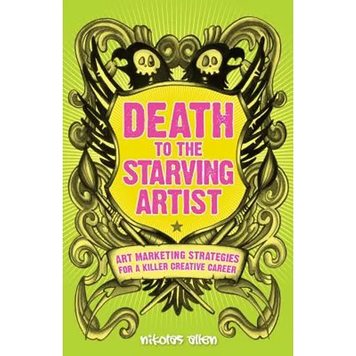 Death To The Starving Artist: Art Marketing Strategies for a Killer Creative Career - Paperback