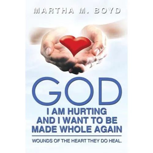 God I Am Hurting and I Want to Be Made Whole Again: Wounds of the Heart They Do Heal. - Paperback