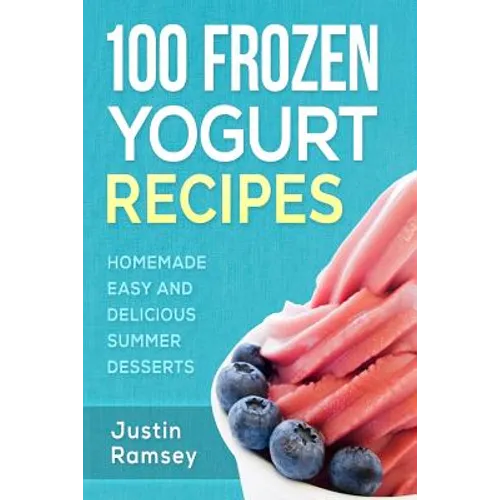 100 Frozen Yogurt Recipes: Homemade Easy and Delicious Summer Desserts - Paperback