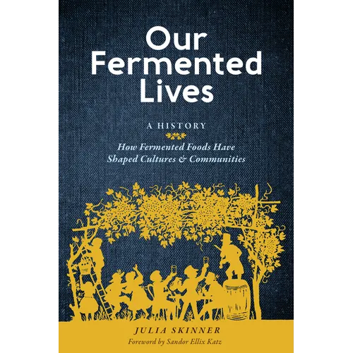 Our Fermented Lives: A History of How Fermented Foods Have Shaped Cultures & Communities - Hardcover