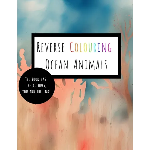 Reverse Coloring Ocean Animals: The Book Has The Colour, You Add The Ink - Paperback