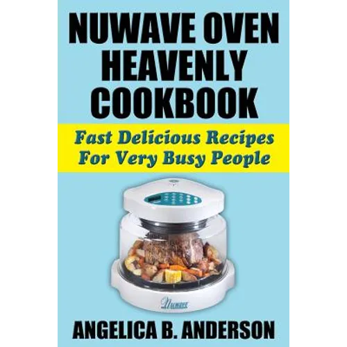 NuWave Oven Heavenly Cookbook: Fast Delicious Recipes For Very Busy People - Paperback