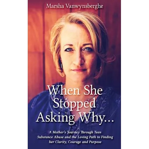 When She Stopped Asking Why: A Mother's Journey Through Teen Substance Abuse and the Loving Path to Finding her Clarity, Courage and Purpose - Paperback
