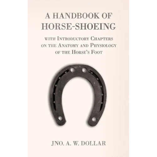 A Handbook of Horse-Shoeing with Introductory Chapters on the Anatomy and Physiology of the Horse's Foot - Paperback